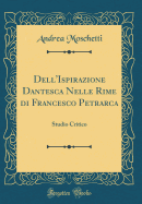 Dell'ispirazione Dantesca Nelle Rime Di Francesco Petrarca: Studio Critico (Classic Reprint)