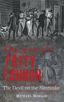 Delmarva S Patty Cannon: The Devil on the Nanticoke - Morgan, Michael