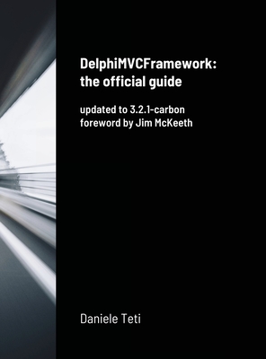 DelphiMVCFramework - the official guide: updated to 3.2.1-carbon - Teti, Daniele, and McKeeth, Jim (Preface by)