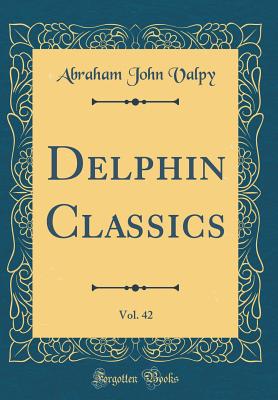 Delphin Classics, Vol. 42 (Classic Reprint) - Valpy, Abraham John