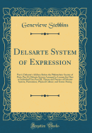 Delsarte System of Expression: An Part I, Delsarte's Address Before the Philotechnic Society of Paris; Part II, Delsarte System Arranged in Lessons for Class or Individual Use; Part III, Theory and Practice of Delsarte System, Pantomime, Physical Culture