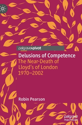 Delusions of Competence: The Near-Death of Lloyd's of London 1970--2002 - Pearson, Robin