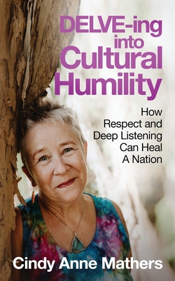 DELVE-ing into Cultural Humility: How Respect and Deep Listening Can Heal A Nation - Mathers, Cindy Anne