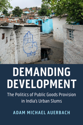 Demanding Development: The Politics of Public Goods Provision in India's Urban Slums - Auerbach, Adam Michael