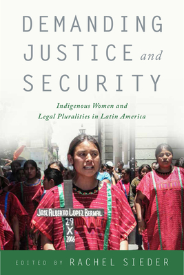 Demanding Justice and Security: Indigenous Women and Legal Pluralities in Latin America - Sieder, Rachel (Contributions by), and Castillo, Rosalva Aida Hernandez (Contributions by), and Salinas, Adriana Terven...