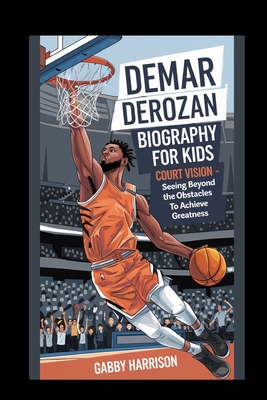 DeMar DeRozan Biography For kids: Court Vision - Seeing Beyond the Obstacles to Achieve Greatness - Harrison, Gabby