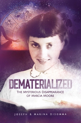 Dematerialized: The Mysterious Disappearance of Marcia Moore - Disomma, Joseph, and Disomma, Marina