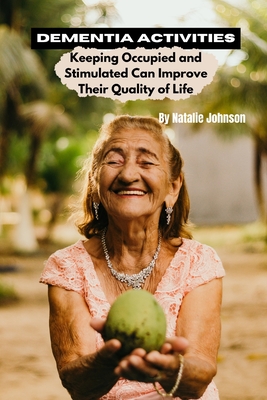 Dementia Activites: Keeping Occupied and Stimulated Can Improve Their Quality of Life - Johnson, Natalie