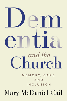 Dementia and the Church: Memory, Care, and Inclusion - Cail, Mary McDaniel