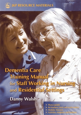 Dementia Care Training Manual for Staff Working in Nursing and Residential Settings - Walsh, Danny