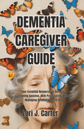 Dementia Caregiver Guide: Your Essential Resource for Dementia Caregiving Success, With Practical Insights for Managing Dementia Day-to-Day