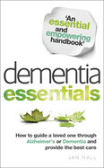 Dementia Essentials: How to Guide a Loved One Through Alzheimer's or Dementia and Provide the Best Care