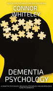 Dementia Psychology: A Cognitive Psychology, Biological Psychology and Neuroscience Guide To Dementia
