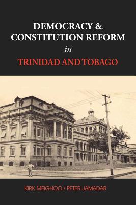 Democracy and Constitution Reform in Trinidad and Tobago - Meighoo, Kirk Peter