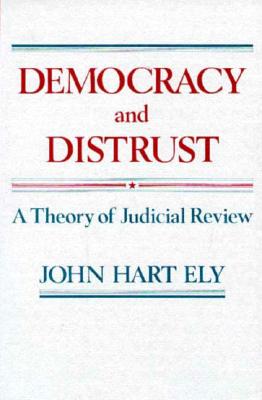 Democracy and Distrust: A Theory of Judicial Review - Ely, John Hart