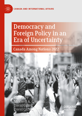 Democracy and Foreign Policy in an Era of Uncertainty: Canada Among Nations 2022 - A. Cameron, Maxwell (Editor), and Gillies, David (Editor), and Carment, David (Editor)