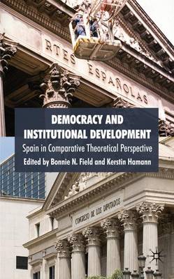 Democracy and Institutional Development: Spain in Comparative Theoretical Perspective - Field, B (Editor), and Hamann, K (Editor)