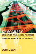 Democracy and Other Neoliberal Fantasies: Communicative Capitalism and Left Politics
