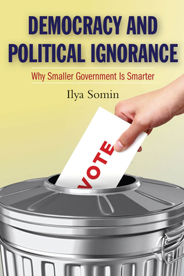 Democracy and Political Ignorance: Why Smaller Government Is Smarter - Somin, Ilya