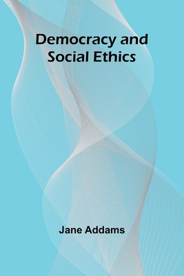 Democracy And Social Ethics - Addams, Jane