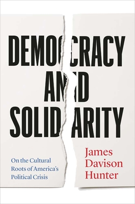 Democracy and Solidarity: On the Cultural Roots of America's Political Crisis - Hunter, James Davison