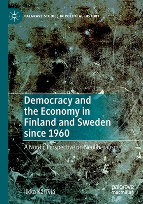 Democracy and the Economy in Finland and Sweden since 1960: A Nordic Perspective on Neoliberalism - Krryl, Ilkka