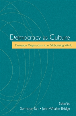 Democracy as Culture: Deweyan Pragmatism in a Globalizing World - Tan, Sor-Hoon (Editor), and Whalen-Bridge, John (Editor)