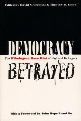 Democracy Betrayed: The Wilmington Race Riot of 1898 and Its Legacy - Cecelski, David S (Editor), and Tyson, Timothy B (Editor), and Franklin, John Hope (Foreword by)