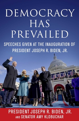 Democracy Has Prevailed: Speeches Given at the Inauguration of President Joseph R. Biden, Jr. - Biden Jr, Joseph R, and Klobuchar, Amy, and Delegates of