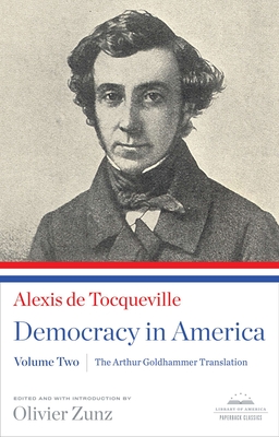 Democracy in America: The Arthur Goldhammer Translation, Volume Two: A Library of America Paperback Classic - Tocqueville, Alexis De, and Goldhammer, Arthur (Translated by), and Zunz, Olivier (Introduction by)