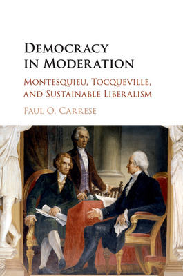 Democracy in Moderation: Montesquieu, Tocqueville, and Sustainable Liberalism - Carrese, Paul O