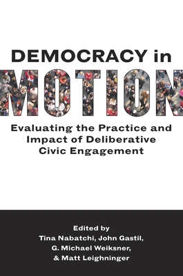 Democracy in Motion: Evaluating the Practice and Impact of Deliberative Civic Engagement - Nabatchi, Tina (Editor), and Gastil, John (Editor), and Weiksner, G Michael (Editor)