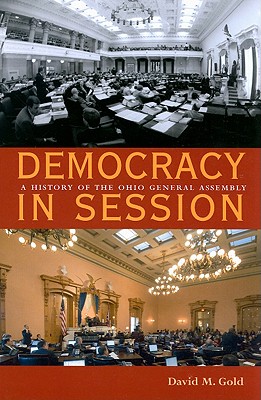 Democracy in Session: A History of the Ohio General Assembly - Gold, David M