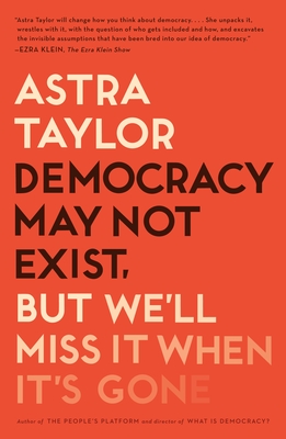 Democracy May Not Exist, But We'll Miss It When It's Gone - Taylor, Astra