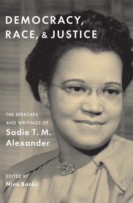 Democracy, Race, and Justice: The Speeches and Writings of Sadie T. M. Alexander - Alexander, Sadie T M, and Banks, Nina (Editor)