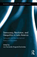 Democracy, Revolution and Geopolitics in Latin America: Venezuela and the International Politics of Discontent