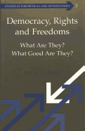 Democracy, Rights and Freedoms: What Are They? What Good Are They?