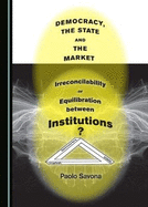 Democracy, the State and the Market: Irreconcilability or Equilibration between Institutions?