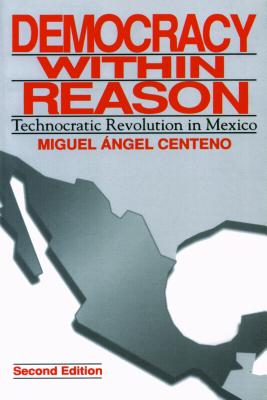 Democracy Within Reason: Technocratic Revolution in Mexico - Centeno, Miguel Angel