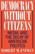 Democracy Without Citizens: Media and the Decay of American Politics