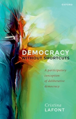 Democracy without Shortcuts: A Participatory Conception of Deliberative Democracy - Lafont, Cristina