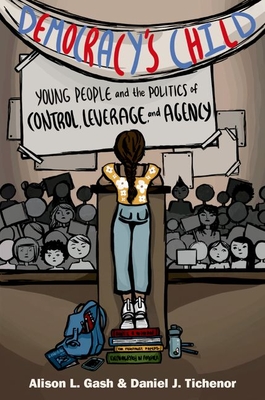 Democracy's Child: Young People and the Politics of Control, Leverage, and Agency - Gash, Alison L, and Tichenor, Daniel J