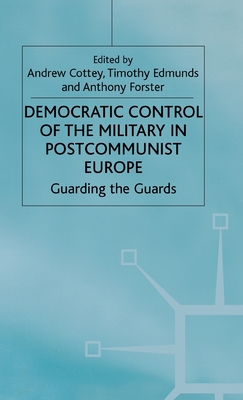 Democratic Control of the Military in Postcommunist Europe: Guarding the Guards - Cottey, A (Editor), and Edmunds, T (Editor)