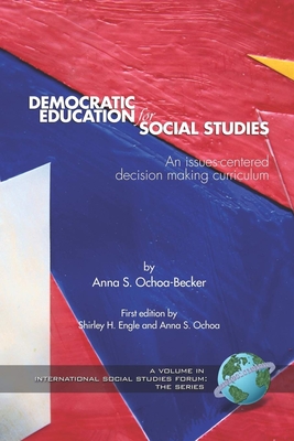 Democratic Education for Social Studies: An Issues-Centered Decision Making Curriculum - Ochoa-Becker, Anna S (Editor), and Engle, Shirley H (Editor), and Diem, Richard (Editor)