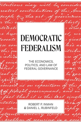 Democratic Federalism: The Economics, Politics, and Law of Federal Governance - Inman, Robert P, and Rubinfeld, Daniel L