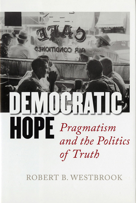 Democratic Hope: Pragmatism and the Politics of Truth - Westbrook, Robert B