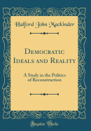 Democratic Ideals and Reality: A Study in the Politics of Reconstruction (Classic Reprint)