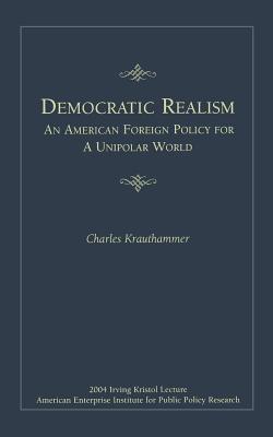 Democratic Realism: An American Foreign Policy for a Unipolar World - Krauthammer, Charles