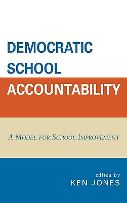 Democratic School Accountability: A Model for School Improvement - Jones, Ken (Contributions by), and Berry, Barnett (Contributions by), and Entwistle, George H (Contributions by)