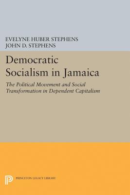 Democratic Socialism in Jamaica: The Political Movement and Social Transformation in Dependent Capitalism - Stephens, Evelyne Huber, and Stephens, John D